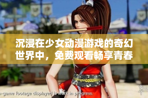 沉浸在少女动漫游戏的奇幻世界中，免费观看畅享青春故事