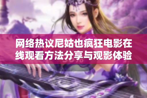 网络热议尼姑也疯狂电影在线观看方法分享与观影体验探讨