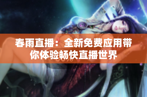春雨直播：全新免费应用带你体验畅快直播世界