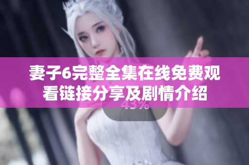 妻子6完整全集在线免费观看链接分享及剧情介绍