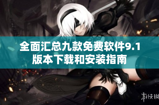 全面汇总九款免费软件9.1版本下载和安装指南
