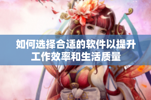 如何选择合适的软件以提升工作效率和生活质量