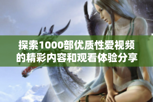探索1000部优质性爱视频的精彩内容和观看体验分享