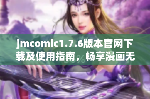 jmcomic1.7.6版本官网下载及使用指南，畅享漫画无限乐趣