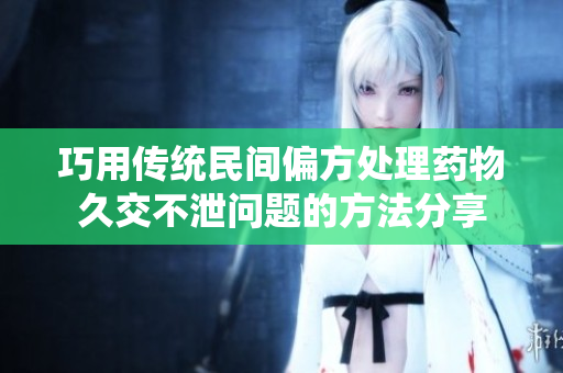 巧用传统民间偏方处理药物久交不泄问题的方法分享