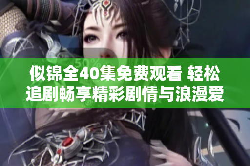 似锦全40集免费观看 轻松追剧畅享精彩剧情与浪漫爱情