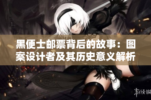 黑便士邮票背后的故事：图案设计者及其历史意义解析