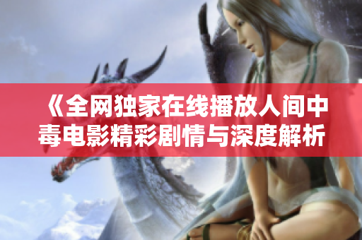 《全网独家在线播放人间中毒电影精彩剧情与深度解析》
