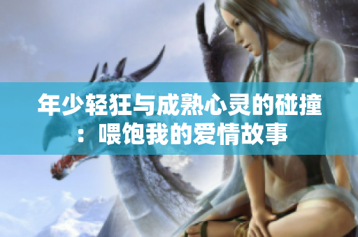 年少轻狂与成熟心灵的碰撞：喂饱我的爱情故事
