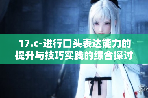 17.c-进行口头表达能力的提升与技巧实践的综合探讨