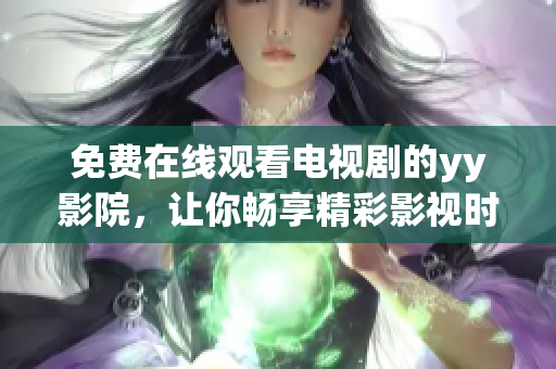 免费在线观看电视剧的yy影院，让你畅享精彩影视时光