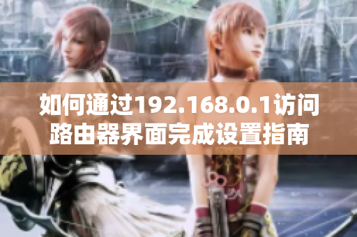 如何通过192.168.0.1访问路由器界面完成设置指南
