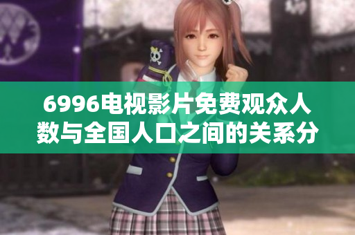 6996电视影片免费观众人数与全国人口之间的关系分析