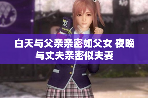 白天与父亲亲密如父女 夜晚与丈夫亲密似夫妻