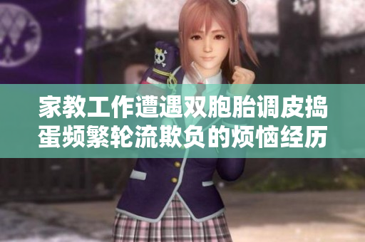 家教工作遭遇双胞胎调皮捣蛋频繁轮流欺负的烦恼经历