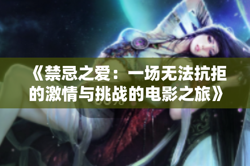 《禁忌之爱：一场无法抗拒的激情与挑战的电影之旅》
