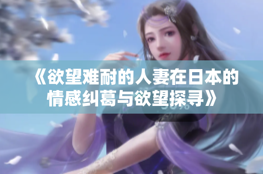 《欲望难耐的人妻在日本的情感纠葛与欲望探寻》