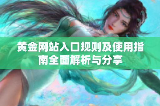 黄金网站入口规则及使用指南全面解析与分享