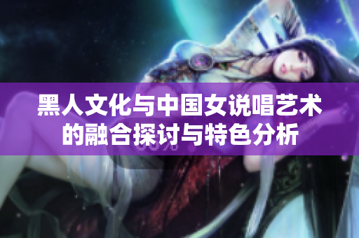 黑人文化与中国女说唱艺术的融合探讨与特色分析