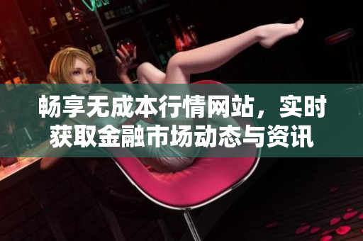畅享无成本行情网站，实时获取金融市场动态与资讯