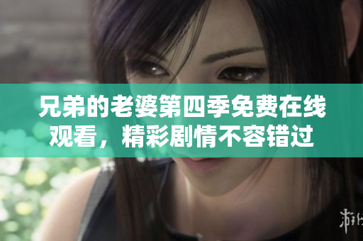 兄弟的老婆第四季免费在线观看，精彩剧情不容错过