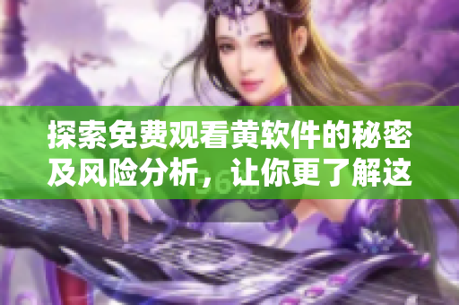 探索免费观看黄软件的秘密及风险分析，让你更了解这一现象