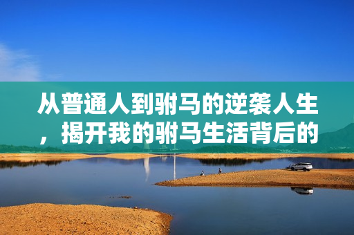 从普通人到驸马的逆袭人生，揭开我的驸马生活背后的故事
