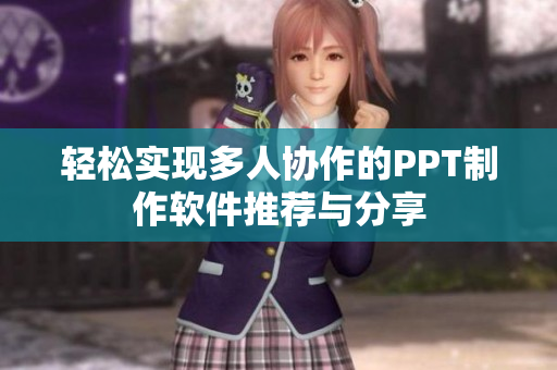 轻松实现多人协作的PPT制作软件推荐与分享