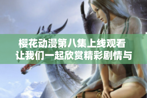 樱花动漫第八集上线观看 让我们一起欣赏精彩剧情与美丽画面