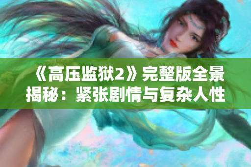 《高压监狱2》完整版全景揭秘：紧张剧情与复杂人性的深度探索
