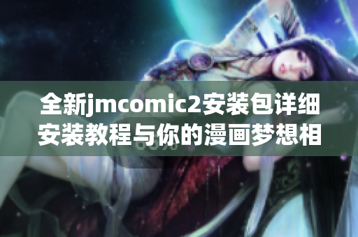 全新jmcomic2安装包详细安装教程与你的漫画梦想相伴随