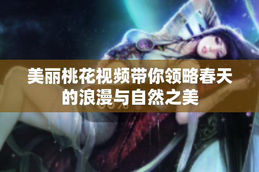 美丽桃花视频带你领略春天的浪漫与自然之美