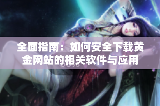全面指南：如何安全下载黄金网站的相关软件与应用