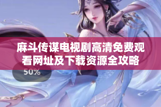 麻斗传谋电视剧高清免费观看网址及下载资源全攻略