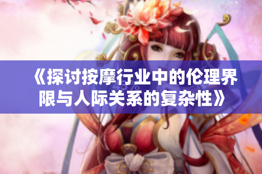 《探讨按摩行业中的伦理界限与人际关系的复杂性》