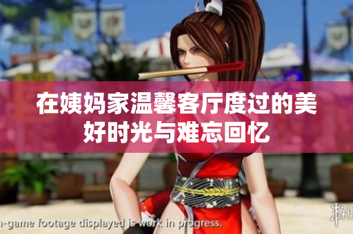 在姨妈家温馨客厅度过的美好时光与难忘回忆