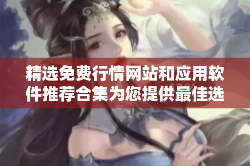 精选免费行情网站和应用软件推荐合集为您提供最佳选择