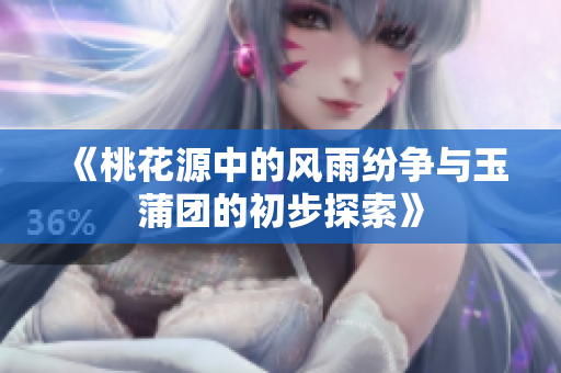 《桃花源中的风雨纷争与玉蒲团的初步探索》