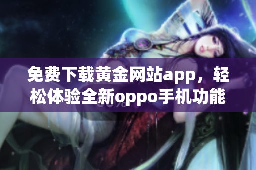 免费下载黄金网站app，轻松体验全新oppo手机功能与服务