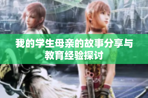 我的学生母亲的故事分享与教育经验探讨