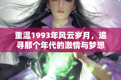 重温1993年风云岁月，追寻那个年代的激情与梦想