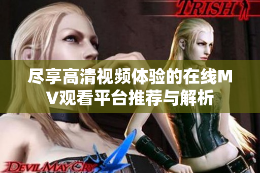 尽享高清视频体验的在线MV观看平台推荐与解析