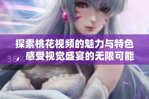 探索桃花视频的魅力与特色，感受视觉盛宴的无限可能