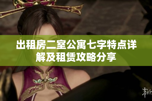 出租房二室公寓七字特点详解及租赁攻略分享