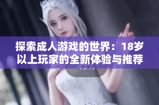 探索成人游戏的世界：18岁以上玩家的全新体验与推荐