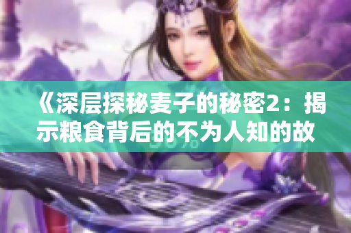 《深层探秘麦子的秘密2：揭示粮食背后的不为人知的故事》