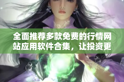 全面推荐多款免费的行情网站应用软件合集，让投资更简单