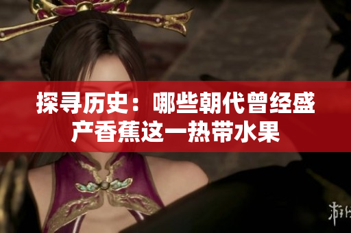 探寻历史：哪些朝代曾经盛产香蕉这一热带水果