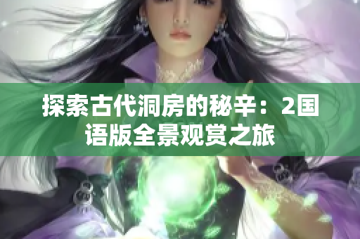 探索古代洞房的秘辛：2国语版全景观赏之旅