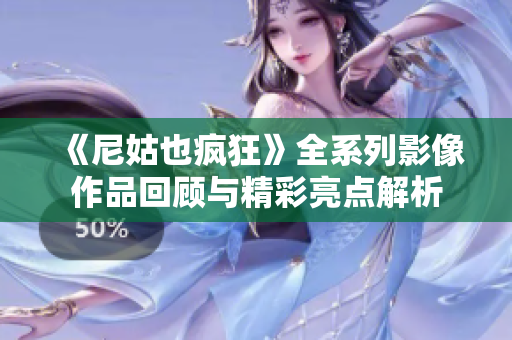 《尼姑也疯狂》全系列影像作品回顾与精彩亮点解析
